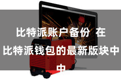 比特派账户备份 在比特派钱包的最新版块中