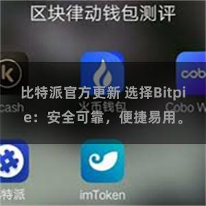 比特派官方更新 选择Bitpie：安全可靠，便捷易用。
