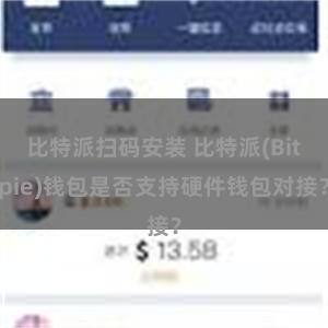 比特派扫码安装 比特派(Bitpie)钱包是否支持硬件钱包对接？