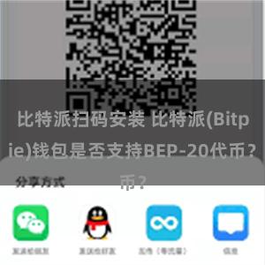 比特派扫码安装 比特派(Bitpie)钱包是否支持BEP-20代币？