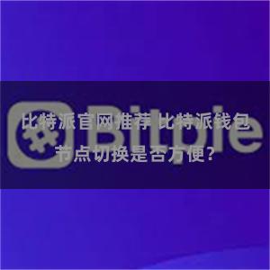 比特派官网推荐 比特派钱包节点切换是否方便？