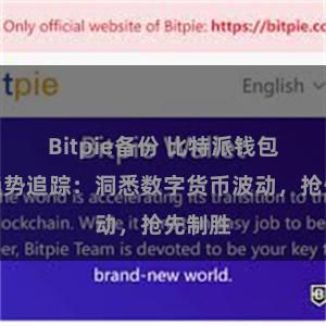 Bitpie备份 比特派钱包市场趋势追踪：洞悉数字货币波动，抢先制胜