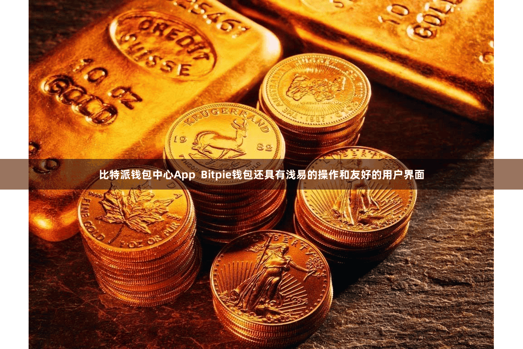 比特派钱包中心App  Bitpie钱包还具有浅易的操作和友好的用户界面