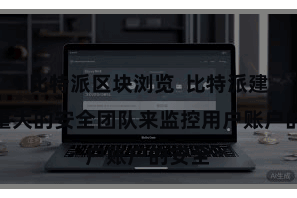 比特派区块浏览  比特派建设了重大的安全团队来监控用户账户的安全