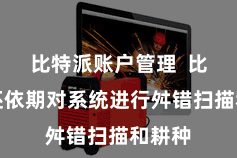 比特派账户管理  比特派还依期对系统进行舛错扫描和耕种