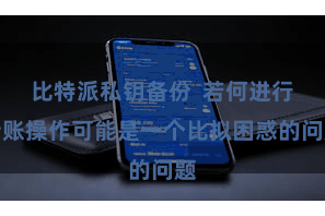 比特派私钥备份  若何进行转账操作可能是一个比拟困惑的问题