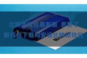 比特派钱包最新版  思要了解若何下载和安设比特派钱包
