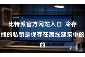 比特派官方网站入口  冷存储的私钥是保存在离线建筑中的