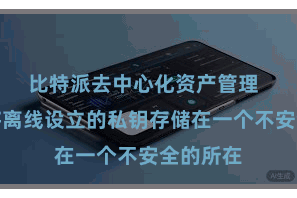 比特派去中心化资产管理  若是您将离线设立的私钥存储在一个不安全的所在