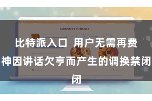 比特派入口  用户无需再费神因讲话欠亨而产生的调换禁闭
