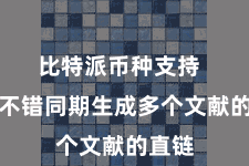 比特派币种支持  用户不错同期生成多个文献的直链