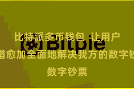 比特派多币钱包  让用户不错愈加全面地解决我方的数字钞票