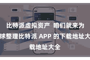 比特派虚拟资产  咱们就来为全球整理比特派 APP 的下载地址大全