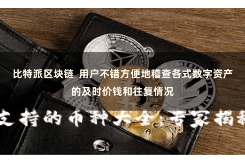 比特派区块链  用户不错方便地稽查各式数字资产的及时价钱和往复情况