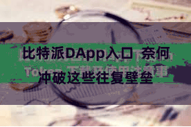 比特派DApp入口  奈何冲破这些往复壁垒