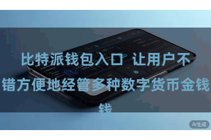比特派钱包入口  让用户不错方便地经管多种数字货币金钱