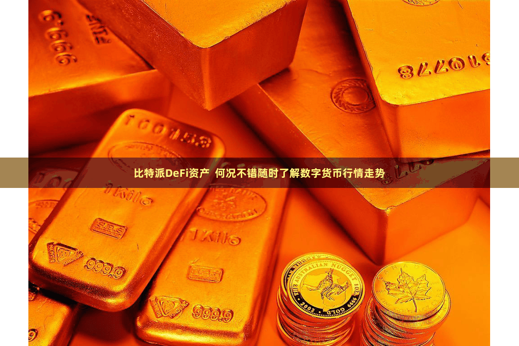 比特派DeFi资产  何况不错随时了解数字货币行情走势