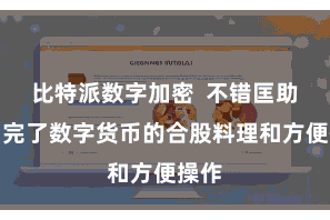 比特派数字加密  不错匡助用户完了数字货币的合股料理和方便操作