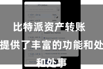 比特派资产转账  还提供了丰富的功能和处事