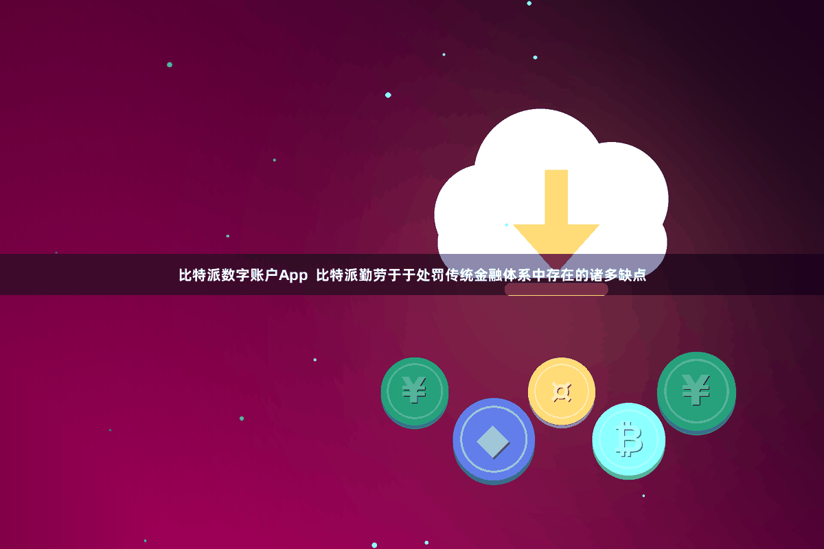 比特派数字账户App  比特派勤劳于于处罚传统金融体系中存在的诸多缺点