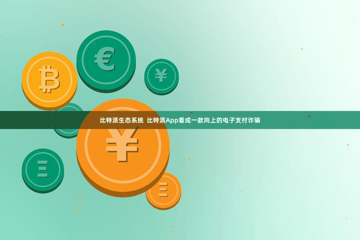 比特派生态系统  比特派App看成一款向上的电子支付诈骗